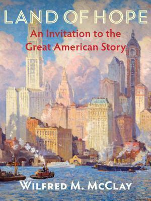 Land of Hope: An Invitation to the Great American Story by Wilfred M. McClay