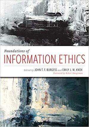 Foundations of Information Ethics by John T. F. Burgess, Robert Hauptman, Emily J. M. Knox