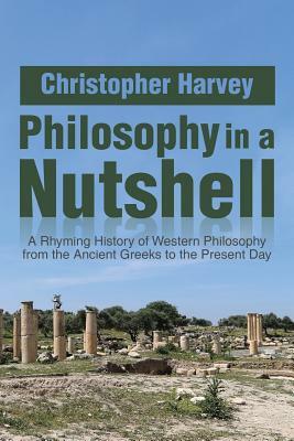 Philosophy in a Nutshell: A Rhyming History of Western Philosophy from the Ancient Greeks to the Present Day by Christopher Harvey