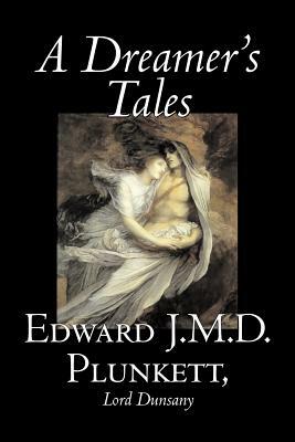 A Dreamer's Tales by Edward J. M. D. Plunkett, Fiction, Classics, Fantasy, Horror by Edward J. M. D. Plunkett, Lord Dunsany