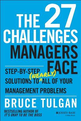 The 27 Challenges Managers Face: Step-By-Step Solutions to (Nearly) All of Your Management Problems by Bruce Tulgan