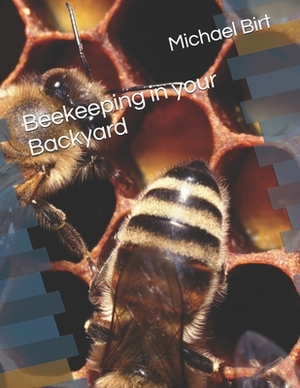 Beekeeping in your Backyard: A book for beginners in Beekeeping by Michael Birt