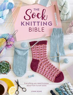 The Sock Knitting Bible: Everything you need to know about how to knit socks by Lynne Rowe