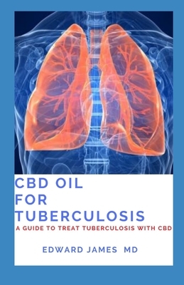 CBD Oil for Tuberculosis: A Guide to Treat Tuberculosis with CBD by Edward James