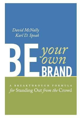 Be Your Own Brand: A Breakthrough Formula for Standing Out from the Crowd by David McNally, Karl D. Speak