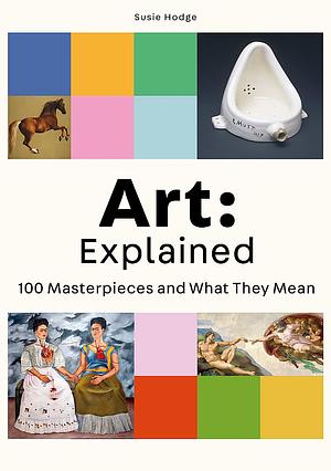 Art: Explained: 100 Masterpieces and What They Mean by Susie Hodge