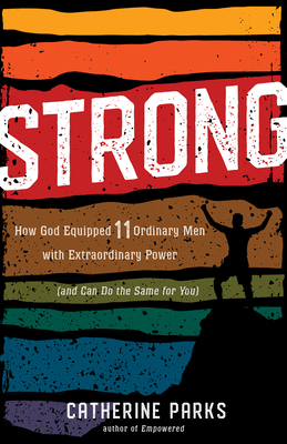 Strong: How God Equipped 11 Ordinary Men with Extraordinary Power (and Can Do the Same for You) by Catherine Parks