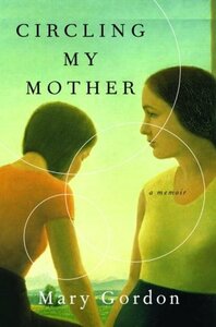 Circling My Mother: A Memoir by Mary Gordon