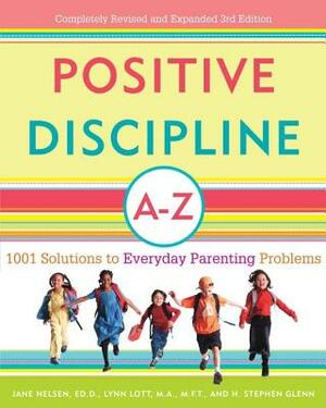 Positive Discipline A-Z: 1001 Solutions to Everyday Parenting Problems by H. Stephen Glenn, Jane Nelsen, Lynn Lott