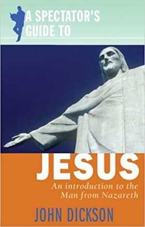 A Spectator's Guide to Jesus: An Introduction to the Man from Nazareth by John Dickson