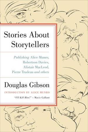 Stories About Storytellers: Publishing Alice Munro, Robertson Davies, Alistair MacLeod, Pierre Trudeau, and Others by Douglas Gibson, Alice Munro