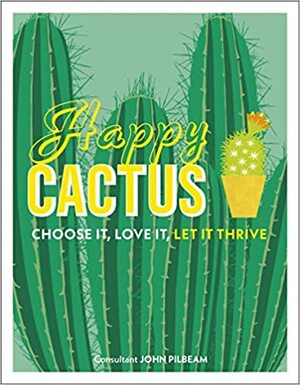 Happy Cactus: Choose It, Love It, Let It Thrive by John Pilbeam