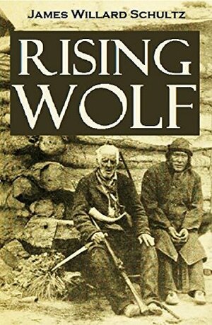 Rising Wolf, the White Blackfoot: Hugh Monroe's Story of His First Year on the Plains by James Willard Schultz