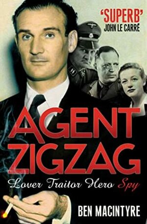 Agent Zigzag: The True Wartime Story of Eddie Chapman: Lover, Betrayer, Hero, Spy by Ben Macintyre