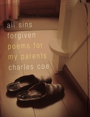 All Sins Forgiven: Poems for My Parents by Charles Coe