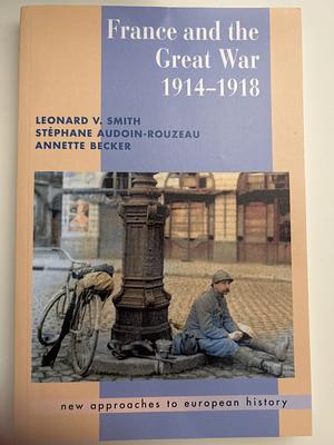 France and the Great War 1914-1918 by Leonard V. Smith, Stéphane Audoin-Rouzeau, Annette Becker