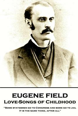 Eugene Field - Love-Songs of Childhood: "Some statesmen go to Congress and some go to jail. It is the same thing, after all" by Eugene Field