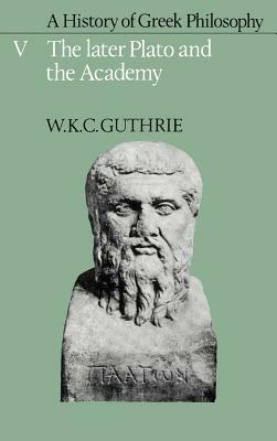 A History of Greek Philosophy: Volume 5, the Later Plato and the Academy by W. K. C. Guthrie