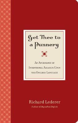 Get Thee to a Punnery: An Anthology of Intentional Assaults Upon the English Language by Richard Lederer