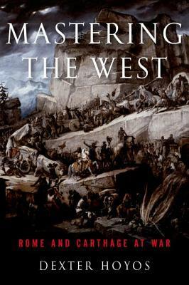 Mastering the West: Rome and Carthage at War by Dexter Hoyos