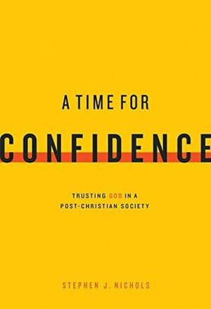 A Time for Confidence: Trusting God in a Post-Christian Society by Stephen J. Nichols