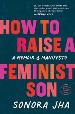 How to Raise a Feminist Son: A Memoir & Manifesto by Sonora Jha, Sonora Jha, Ijeoma Oluo, Ijeoma Oluo
