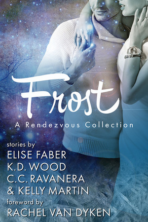 Frost: A Rendezvous Collection by C.C. Ravanera, Rachel Van Dyken, Elise Faber, Kelly Martin, K.D. Wood