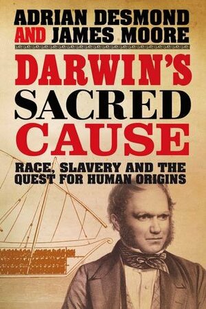 Darwin's Sacred Cause:Race Slavery And The Quest For Human Origins by James R. Moore, Adrian J. Desmond