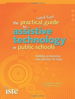 Practical (and Fun) Guide to Assistive Technology in Public Schools: Building or Improving Your District's AT Team by Christopher R. Bugaj, Sally Norton-Darr