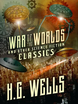 The War of the Worlds and Other Science Fiction Classics by H. G . Wells