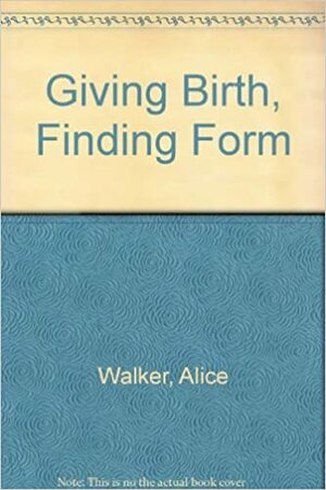 Giving Birth, Finding Form by Alice Walker, Jean Shinoda Bolen