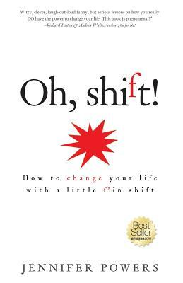 Oh, shift!: How to change your life with a little f'in shift by Jennifer Powers