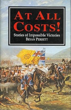 At All Costs! Stories of Impossible Victories by Bryan Perrett, Bryan Perrett