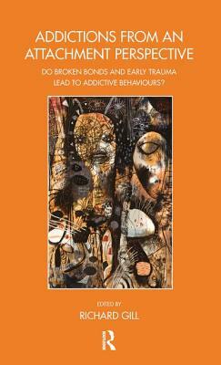 Addictions from an Attachment Perspective: Do Broken Bonds and Early Trauma Lead to Addictive Behaviours? by Richard Gill