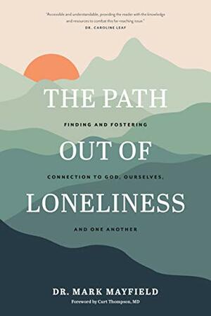 The Path out of Loneliness: Finding and Fostering Connection to God, Ourselves, and One Another by Mark Mayfield, Curt Thompson