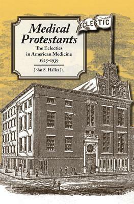 Medical Protestants: The Eclectics in American Medicine, 1825-1939 by John S. Haller