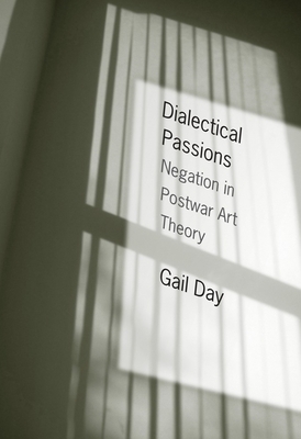 Dialectical Passions: Negation in Postwar Art Theory by Gail Day