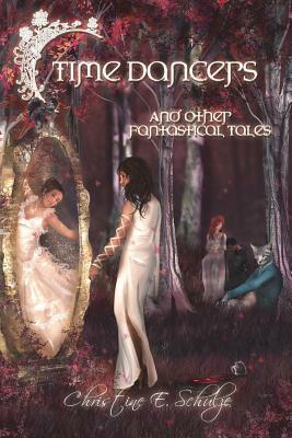 Time Dancers: And Other Fantastical Tales by Christine E. Schulze