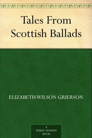Tales From Scottish Ballads by Elizabeth W. Grierson, Allan Stewart