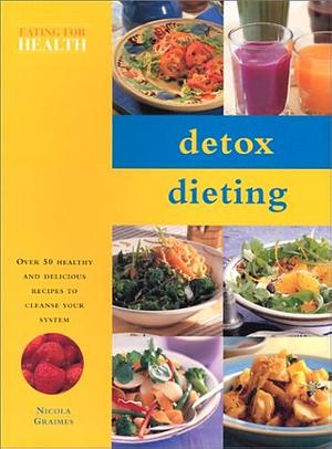 Detox Dieting: Over 50 Healthy and Delicious Recipes to Cleanse Your System by Nicola Graimes