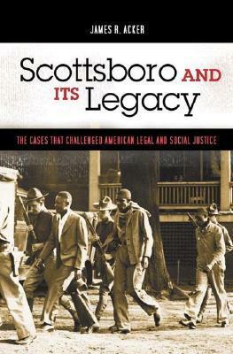Scottsboro and Its Legacy: The Cases That Challenged American Legal and Social Justice by James R. Acker