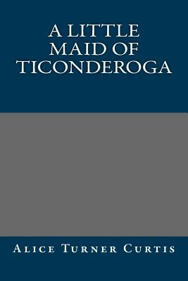 A Little Maid of Ticonderoga by Alice Turner Curtis