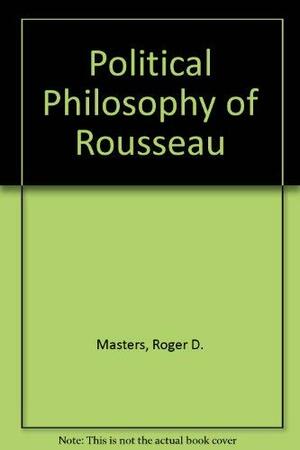 Political Philosophy of Rousseau by Roger D. Masters