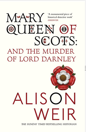 Mary, Queen of Scots, and the Murder of Lord Darnley by Alison Weir