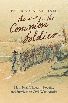 The War for the Common Soldier: How Men Thought, Fought, and Survived in Civil War Armies by Peter S. Carmichael