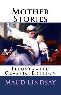 Mother Stories: (Illustrated Classic Edition) by Maud Lindsay