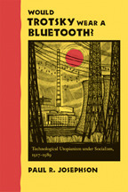 Would Trotsky Wear a Bluetooth?: Technological Utopianism under Socialism, 1917–1989 by Paul R. Josephson