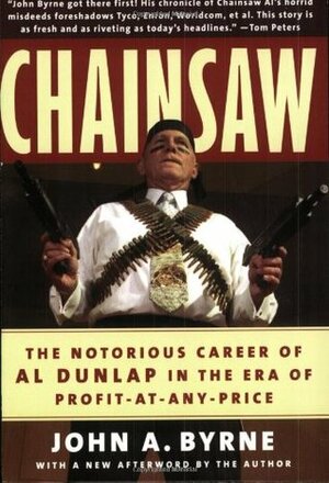 Chainsaw: The Notorious Career of Al Dunlap in the Era of Profit-at-Any-Price by John A. Byrne