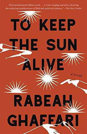 To Keep the Sun Alive: A Novel by Rabeah Ghaffari, Rabeah Ghaffari