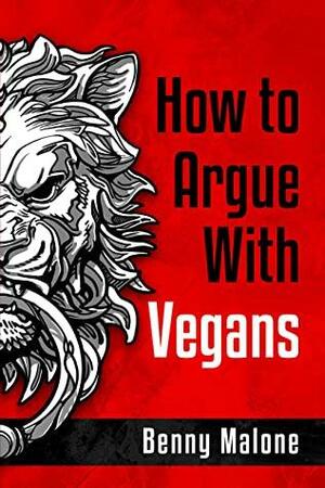 How To Argue With Vegans by Benny Malone
